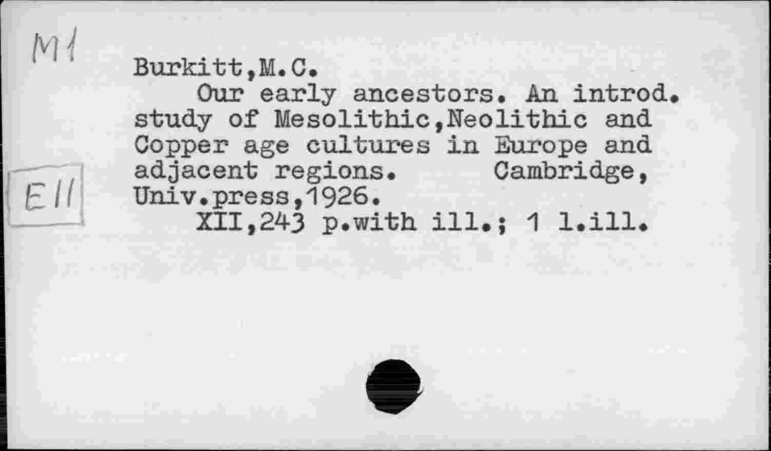 ﻿Burkitt,М.С.
Our early ancestors. An introd study of Mesolithic,Neolithic and Copper age cultures in Europe and adjacent regions. Cambridge, Univ.press,1926.
XII,243 p.with ill.} 1 l.ill.